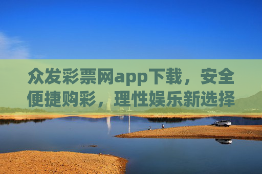 众发彩票网app下载,安全便捷购彩,理性娱乐新选择,众发彩票网APP下载,安全便捷购彩,理性娱乐新选择 众发彩票网app下载,安全便捷购彩,理性娱乐新选择,众发彩票网APP下载,安全便捷购彩,理性娱乐新选择