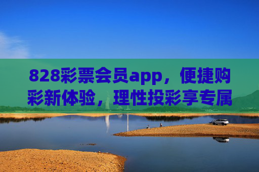 828彩票会员app，便捷购彩新体验，理性投彩享专属，828彩票会员app，便捷购彩新体验，理性投彩享专属