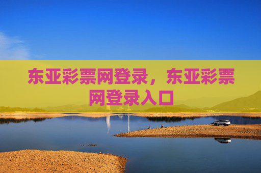 东亚彩票网登录,东亚彩票网登录入口 东亚彩票网登录,东亚彩票网登录入口
