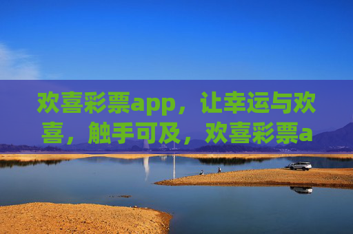 欢喜彩票app,让幸运与欢喜,触手可及,欢喜彩票app,触手可及的幸运与欢喜 欢喜彩票app,让幸运与欢喜,触手可及,欢喜彩票app,触手可及的幸运与欢喜