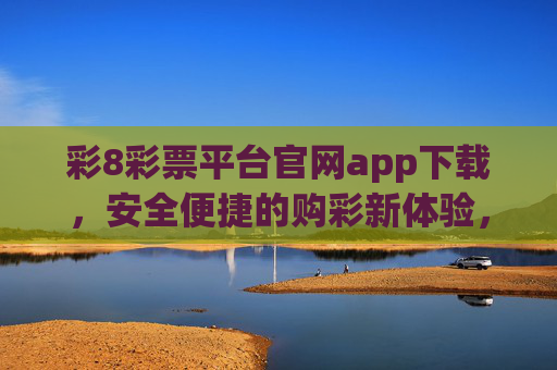 彩8彩票平台官网app下载,安全便捷的购彩新体验,彩8彩票官网app下载,安全便捷的购彩新体验 彩8彩票平台官网app下载,安全便捷的购彩新体验,彩8彩票官网app下载,安全便捷的购彩新体验