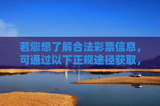 若您想了解合法彩票信息,可通过以下正规途径获取,获取合法彩票信息的正规途径 若您想了解合法彩票信息,可通过以下正规途径获取,获取合法彩票信息的正规途径