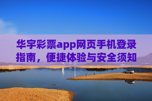 华宇彩票app网页手机登录指南，便捷体验与安全须知，华宇彩票app网页手机登录指南，便捷体验与安全须知