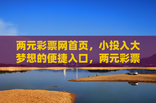 两元彩票网首页，小投入大梦想的便捷入口，两元彩票网，小投入大梦想的便捷入口