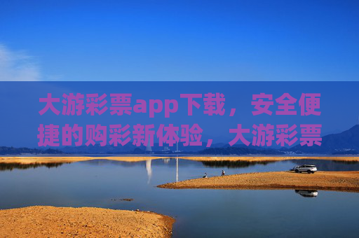 大游彩票app下载，安全便捷的购彩新体验，大游彩票app下载，安全便捷的购彩新体验