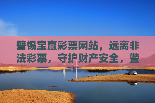 警惕宝赢彩票网站,远离非法彩票,守护财产安全,警惕宝赢彩票网站,远离非法,守护财产安全 警惕宝赢彩票网站,远离非法彩票,守护财产安全,警惕宝赢彩票网站,远离非法,守护财产安全