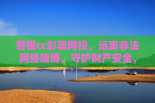 警惕cc彩票网投,远离非法网络赌博,守护财产安全,警惕cc彩票网投非法网络赌博,守护财产安全 警惕cc彩票网投,远离非法网络赌博,守护财产安全,警惕cc彩票网投非法网络赌博,守护财产安全