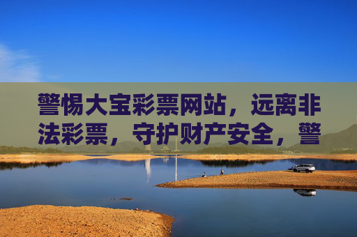 警惕大宝彩票网站,远离非法彩票,守护财产安全,警惕大宝彩票网站,远离非法彩票,守护财产安全 警惕大宝彩票网站,远离非法彩票,守护财产安全,警惕大宝彩票网站,远离非法彩票,守护财产安全