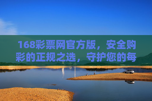 168彩票网官方版,安全购彩的正规之选,守护您的每一份希望,168彩票网官方版,安全购彩正规之选,守护希望 168彩票网官方版,安全购彩的正规之选,守护您的每一份希望,168彩票网官方版,安全购彩正规之选,守护希望