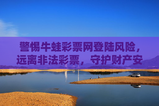 警惕牛蛙彩票网登陆风险,远离非法彩票,守护财产安全,警惕牛蛙彩票网登陆风险,远离非法彩票守护财产安全 警惕牛蛙彩票网登陆风险,远离非法彩票,守护财产安全,警惕牛蛙彩票网登陆风险,远离非法彩票守护财产安全