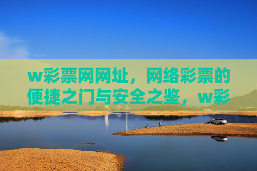 w彩票网网址,网络彩票的便捷之门与安全之鉴,w彩票网网址,网络彩票的便捷之门与安全之鉴 w彩票网网址,网络彩票的便捷之门与安全之鉴,w彩票网网址,网络彩票的便捷之门与安全之鉴