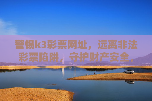 警惕k3彩票网址,远离非法彩票陷阱,守护财产安全,警惕k3彩票网址,远离非法陷阱守护财产安全 警惕k3彩票网址,远离非法彩票陷阱,守护财产安全,警惕k3彩票网址,远离非法陷阱守护财产安全