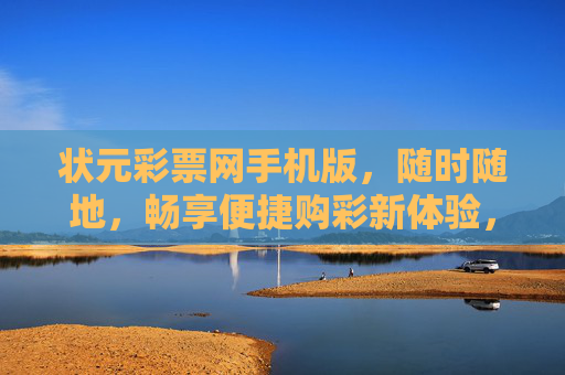状元彩票网手机版,随时随地,畅享便捷购彩新体验,状元彩票网手机版,随时随地便捷购彩新体验 状元彩票网手机版,随时随地,畅享便捷购彩新体验,状元彩票网手机版,随时随地便捷购彩新体验
