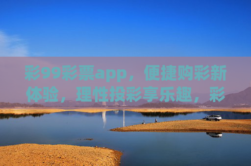 彩99彩票app,便捷购彩新体验,理性投彩享乐趣,彩99彩票app,便捷购彩新体验,理性投彩享乐趣 彩99彩票app,便捷购彩新体验,理性投彩享乐趣,彩99彩票app,便捷购彩新体验,理性投彩享乐趣
