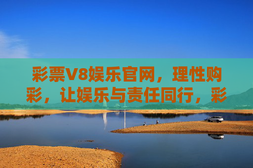 彩票V8娱乐官网,理性购彩,让娱乐与责任同行,彩票V8官网,理性购彩,娱乐与责任同行 彩票V8娱乐官网,理性购彩,让娱乐与责任同行,彩票V8官网,理性购彩,娱乐与责任同行