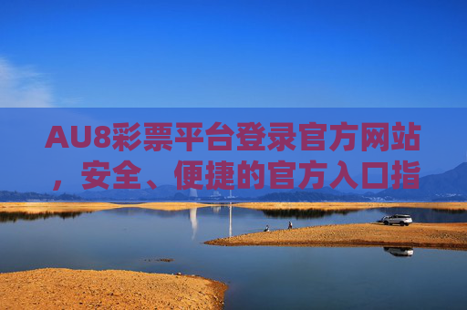 AU8彩票平台登录官方网站,安全、便捷的官方入口指南,AU8彩票平台官方登录入口,安全便捷指南 AU8彩票平台登录官方网站,安全、便捷的官方入口指南,AU8彩票平台官方登录入口,安全便捷指南