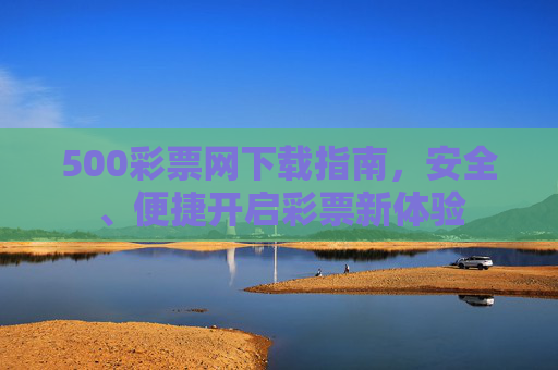 500彩票网下载指南,安全、便捷开启彩票新体验 500彩票网下载指南,安全、便捷开启彩票新体验