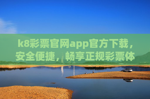 k8彩票官网app官方下载,安全便捷,畅享正规彩票体验,k8彩票app官方下载,安全便捷,畅享正规彩票体验 k8彩票官网app官方下载,安全便捷,畅享正规彩票体验,k8彩票app官方下载,安全便捷,畅享正规彩票体验