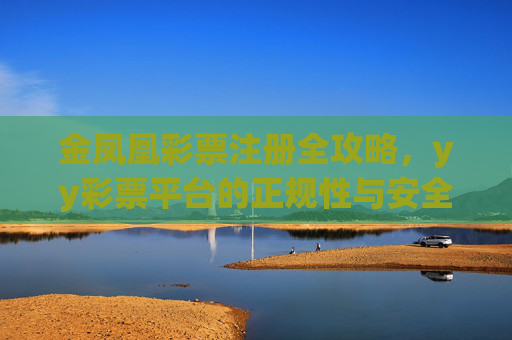 金凤凰彩票注册全攻略,yy彩票平台的正规性与安全指南,金凤凰彩票,注册攻略与正规安全指南 金凤凰彩票注册全攻略,yy彩票平台的正规性与安全指南,金凤凰彩票,注册攻略与正规安全指南