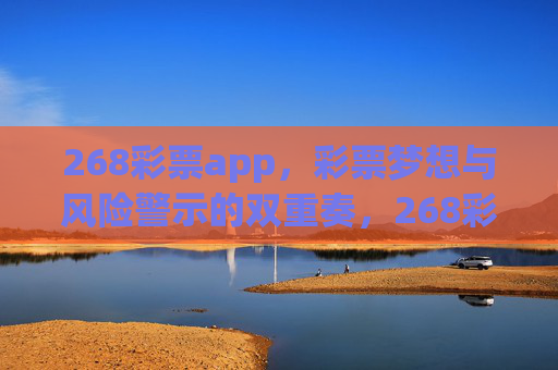 268彩票app,彩票梦想与风险警示的双重奏,268彩票app,梦想与风险警示的双重奏 268彩票app,彩票梦想与风险警示的双重奏,268彩票app,梦想与风险警示的双重奏