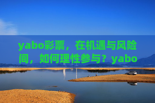 yabo彩票,在机遇与风险间,如何理性参与?yabo彩票,机遇与风险间的理性参与之道 yabo彩票,在机遇与风险间,如何理性参与?yabo彩票,机遇与风险间的理性参与之道