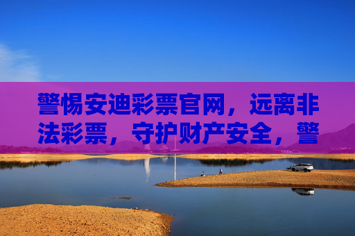 警惕安迪彩票官网,远离非法彩票,守护财产安全,警惕安迪彩票官网非法陷阱,守护财产安全 警惕安迪彩票官网,远离非法彩票,守护财产安全,警惕安迪彩票官网非法陷阱,守护财产安全