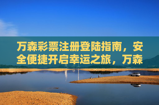 万森彩票注册登陆指南，安全便捷开启幸运之旅，万森彩票注册登录指南，安全便捷开启幸运之旅