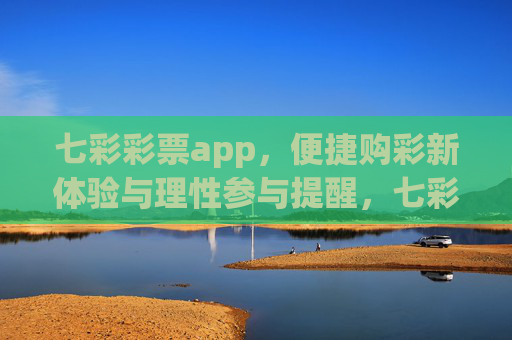 七彩彩票app,便捷购彩新体验与理性参与提醒,七彩彩票app,便捷购彩新体验与理性参与提醒 七彩彩票app,便捷购彩新体验与理性参与提醒,七彩彩票app,便捷购彩新体验与理性参与提醒