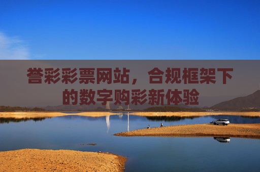 誉彩彩票网站,合规框架下的数字购彩新体验 誉彩彩票网站,合规框架下的数字购彩新体验