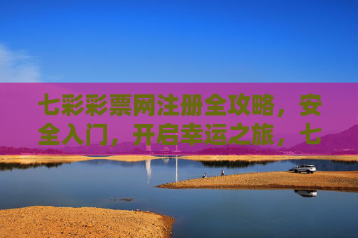 七彩彩票网注册全攻略,安全入门,开启幸运之旅,七彩彩票网注册全攻略,安全入门开启幸运之旅 七彩彩票网注册全攻略,安全入门,开启幸运之旅,七彩彩票网注册全攻略,安全入门开启幸运之旅