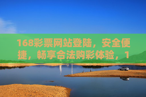 168彩票网站登陆，安全便捷，畅享合法购彩体验，168彩票网站，安全便捷登陆，畅享合法购彩体验