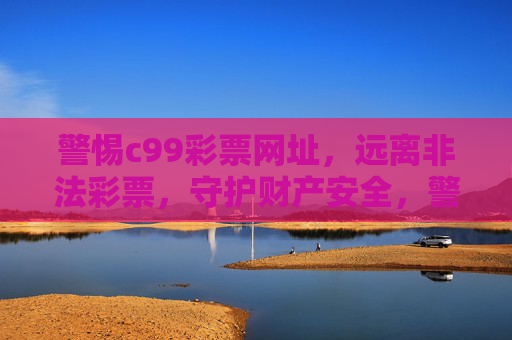警惕c99彩票网址,远离非法彩票,守护财产安全,警惕c99彩票网址,守护财产安全 警惕c99彩票网址,远离非法彩票,守护财产安全,警惕c99彩票网址,守护财产安全