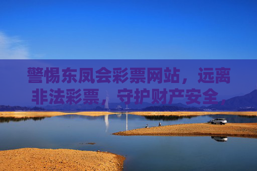 警惕东凤会彩票网站,远离非法彩票,守护财产安全,警惕东凤会非法彩票网站,守护财产安全 警惕东凤会彩票网站,远离非法彩票,守护财产安全,警惕东凤会非法彩票网站,守护财产安全