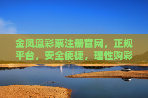 金凤凰彩票注册官网,正规平台,安全便捷,理性购彩新选择,金凤凰彩票,正规安全平台,理性购彩新选择 金凤凰彩票注册官网,正规平台,安全便捷,理性购彩新选择,金凤凰彩票,正规安全平台,理性购彩新选择