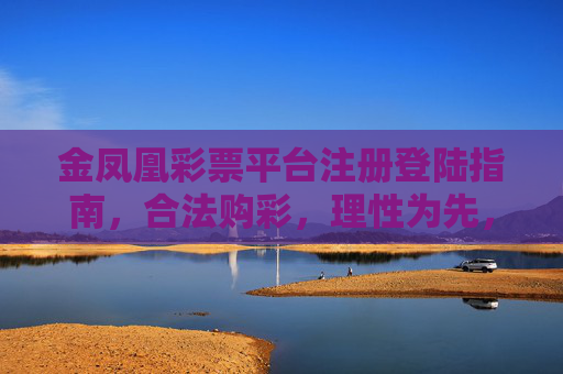 金凤凰彩票平台注册登陆指南，合法购彩，理性为先，金凤凰彩票平台注册登录指南，合法购彩，理性为先