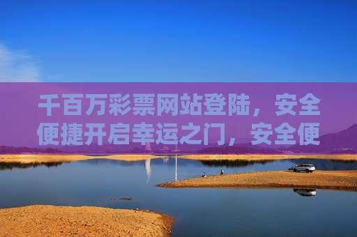 千百万彩票网站登陆,安全便捷开启幸运之门,安全便捷登陆千百万彩票,开启幸运之门 千百万彩票网站登陆,安全便捷开启幸运之门,安全便捷登陆千百万彩票,开启幸运之门