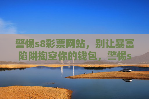 警惕s8彩票网站,别让暴富陷阱掏空你的钱包,警惕s8彩票,暴富陷阱掏空钱包 警惕s8彩票网站,别让暴富陷阱掏空你的钱包,警惕s8彩票,暴富陷阱掏空钱包