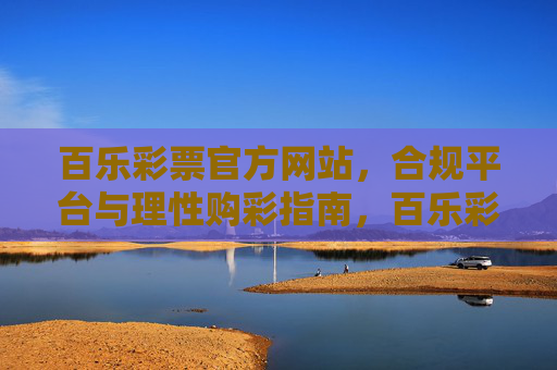 百乐彩票官方网站,合规平台与理性购彩指南,百乐彩票官方网站,合规平台与理性购彩指南 百乐彩票官方网站,合规平台与理性购彩指南,百乐彩票官方网站,合规平台与理性购彩指南