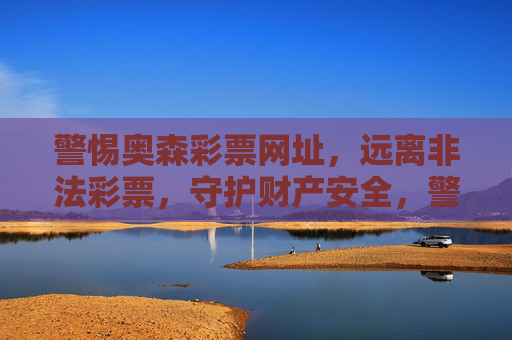 警惕奥森彩票网址,远离非法彩票,守护财产安全,警惕奥森彩票,远离非法陷阱,守护财产安全 警惕奥森彩票网址,远离非法彩票,守护财产安全,警惕奥森彩票,远离非法陷阱,守护财产安全
