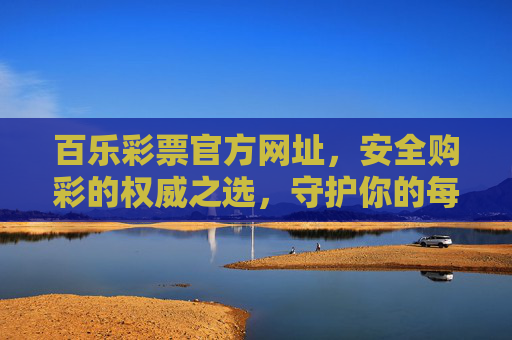 百乐彩票官方网址,安全购彩的权威之选,守护你的每一份幸运,百乐彩票官方网址,安全购彩权威之选,守护每一份幸运 百乐彩票官方网址,安全购彩的权威之选,守护你的每一份幸运,百乐彩票官方网址,安全购彩权威之选,守护每一份幸运