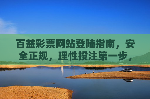 百益彩票网站登陆指南，安全正规，理性投注第一步，百益彩票登陆指南，安全正规，理性投注第一步