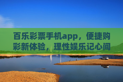 百乐彩票手机app，便捷购彩新体验，理性娱乐记心间，百乐彩票手机app，便捷购彩新体验，理性娱乐记心间