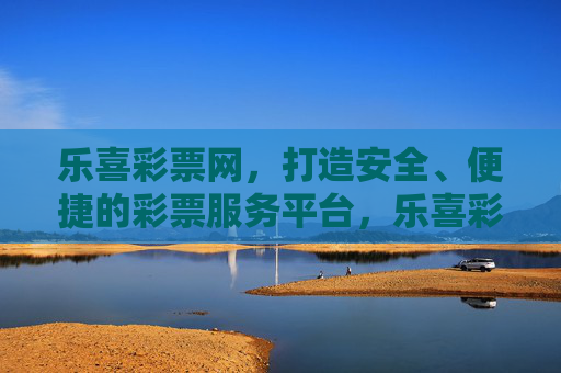 乐喜彩票网,打造安全、便捷的彩票服务平台,乐喜彩票网,安全便捷的彩票服务平台 乐喜彩票网,打造安全、便捷的彩票服务平台,乐喜彩票网,安全便捷的彩票服务平台