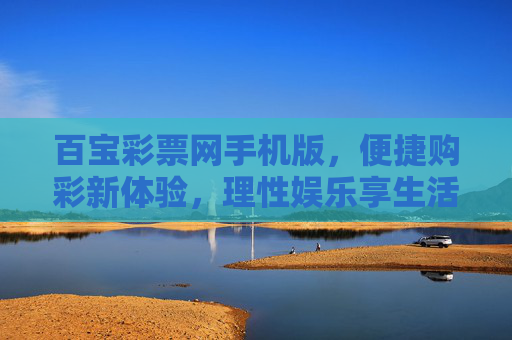 百宝彩票网手机版,便捷购彩新体验,理性娱乐享生活,百宝彩票网手机版,便捷购彩,理性享生活 百宝彩票网手机版,便捷购彩新体验,理性娱乐享生活,百宝彩票网手机版,便捷购彩,理性享生活