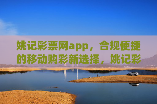 姚记彩票网app,合规便捷的移动购彩新选择,姚记彩票网app,合规便捷的移动购彩新选择 姚记彩票网app,合规便捷的移动购彩新选择,姚记彩票网app,合规便捷的移动购彩新选择