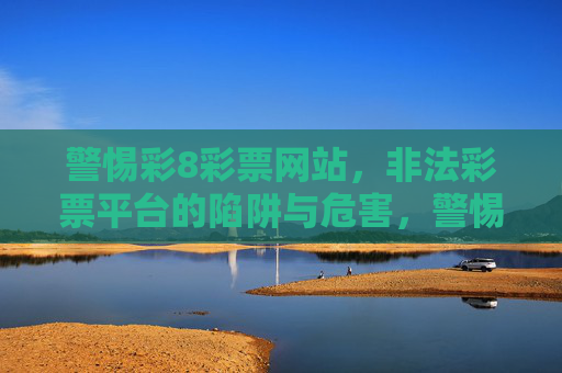 警惕彩8彩票网站,非法彩票平台的陷阱与危害,警惕彩8彩票网站,非法彩票平台的陷阱与危害 警惕彩8彩票网站,非法彩票平台的陷阱与危害,警惕彩8彩票网站,非法彩票平台的陷阱与危害