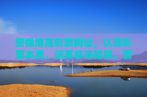 警惕博高彩票网址,认清彩票本质,远离非法陷阱,警惕博高彩票网址,认清彩票本质,远离非法陷阱 警惕博高彩票网址,认清彩票本质,远离非法陷阱,警惕博高彩票网址,认清彩票本质,远离非法陷阱