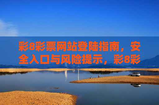 彩8彩票网站登陆指南,安全入口与风险提示,彩8彩票网站登陆指南,安全入口与风险提示 彩8彩票网站登陆指南,安全入口与风险提示,彩8彩票网站登陆指南,安全入口与风险提示