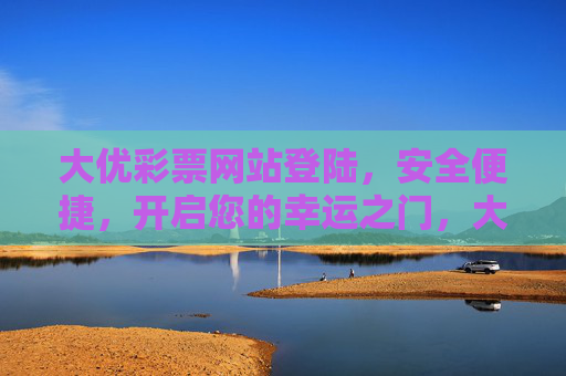 大优彩票网站登陆,安全便捷,开启您的幸运之门,大优彩票安全便捷登陆,开启幸运之门 大优彩票网站登陆,安全便捷,开启您的幸运之门,大优彩票安全便捷登陆,开启幸运之门