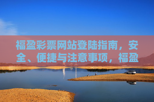 福盈彩票网站登陆指南,安全、便捷与注意事项,福盈彩票网站登陆指南,安全便捷与注意事项 福盈彩票网站登陆指南,安全、便捷与注意事项,福盈彩票网站登陆指南,安全便捷与注意事项